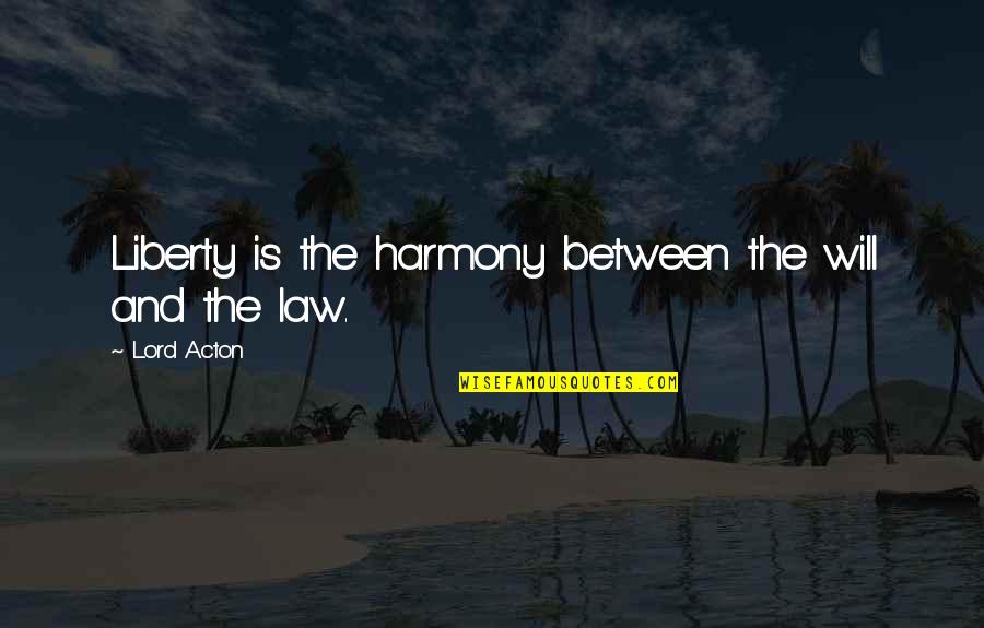 Iniobong Akai Quotes By Lord Acton: Liberty is the harmony between the will and Iniobong Akai Quotes By Lord Acton: Liberty is the harmony between the will and