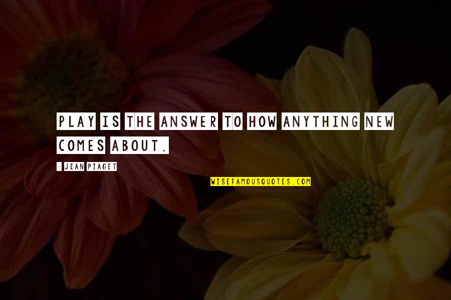 Iniobong Akpan Quotes By Jean Piaget: Play is the answer to how anything new Iniobong Akpan Quotes By Jean Piaget: Play is the answer to how anything new