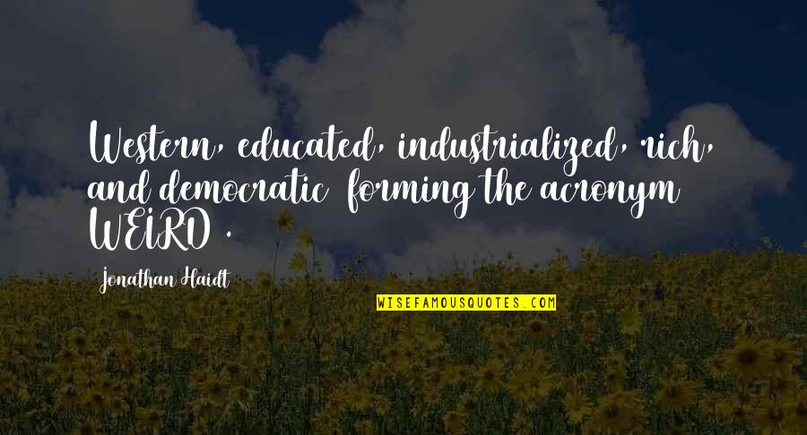 Iniobong Akpan Quotes By Jonathan Haidt: Western, educated, industrialized, rich, and democratic (forming the Iniobong Akpan Quotes By Jonathan Haidt: Western, educated, industrialized, rich, and democratic (forming the