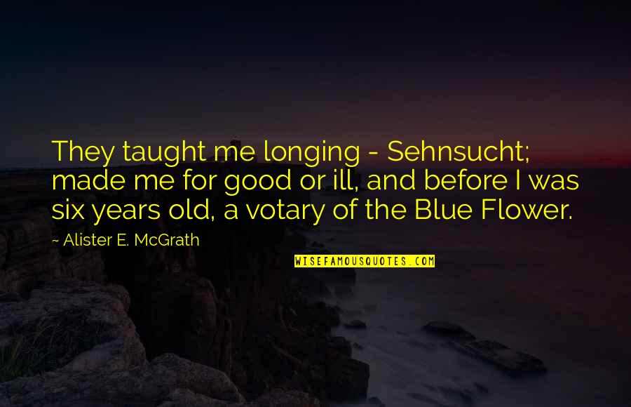 Iniobong Edo Quotes By Alister E. McGrath: They taught me longing - Sehnsucht; made me