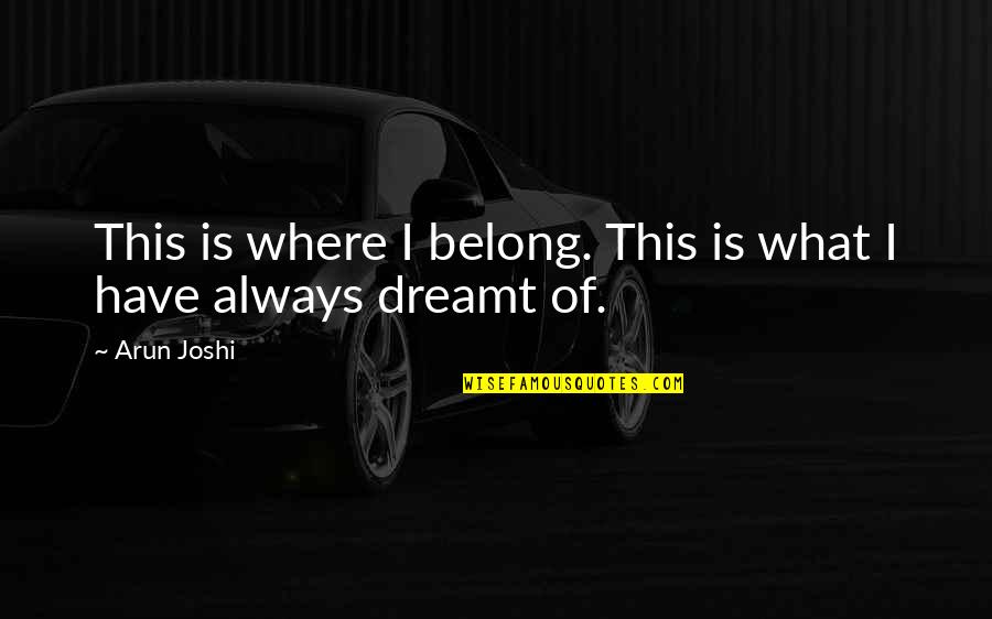 Iniobong Edo Quotes By Arun Joshi: This is where I belong. This is what
