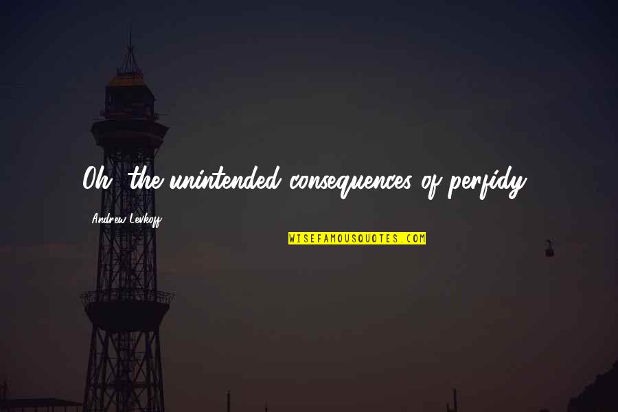 Iniquidad In English Quotes By Andrew Levkoff: Oh, the unintended consequences of perfidy!