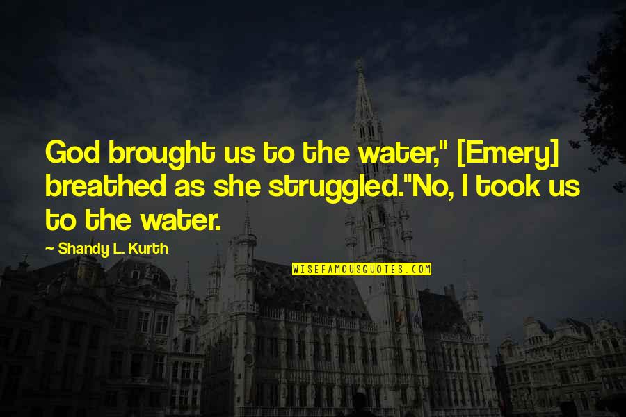 Iniquitious Quotes By Shandy L. Kurth: God brought us to the water," [Emery] breathed