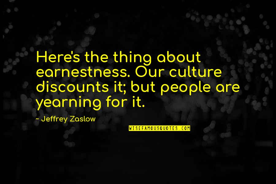 Iniquius Quotes By Jeffrey Zaslow: Here's the thing about earnestness. Our culture discounts