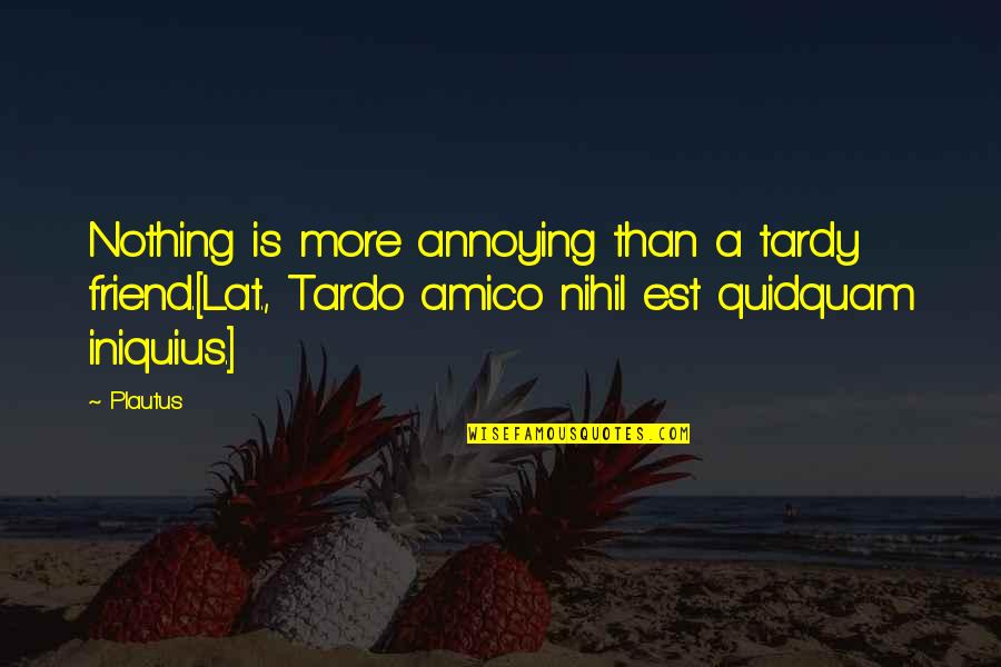 Iniquius Quotes By Plautus: Nothing is more annoying than a tardy friend.[Lat.,
