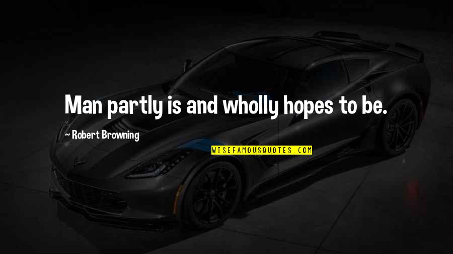 Inis Ako Sayo Quotes By Robert Browning: Man partly is and wholly hopes to be.