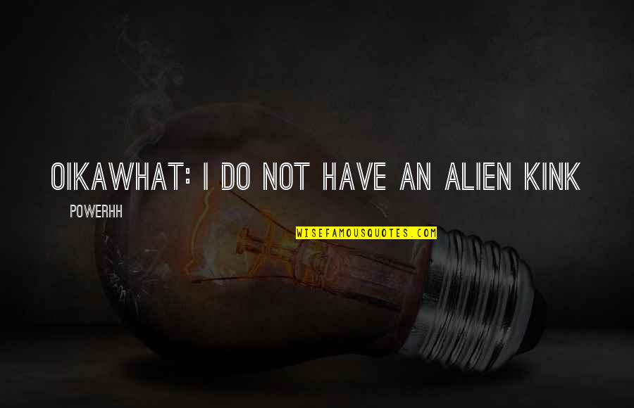 Inisiyatif Almak Quotes By Powerhh: Oikawhat: i do nOT HAVE AN ALIEN KINK Inisiyatif Almak Quotes By Powerhh: Oikawhat: i do nOT HAVE AN ALIEN KINK