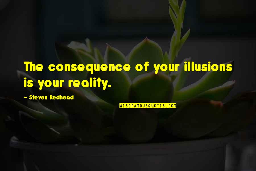 Inisiyatif Almak Quotes By Steven Redhead: The consequence of your illusions is your reality. Inisiyatif Almak Quotes By Steven Redhead: The consequence of your illusions is your reality.