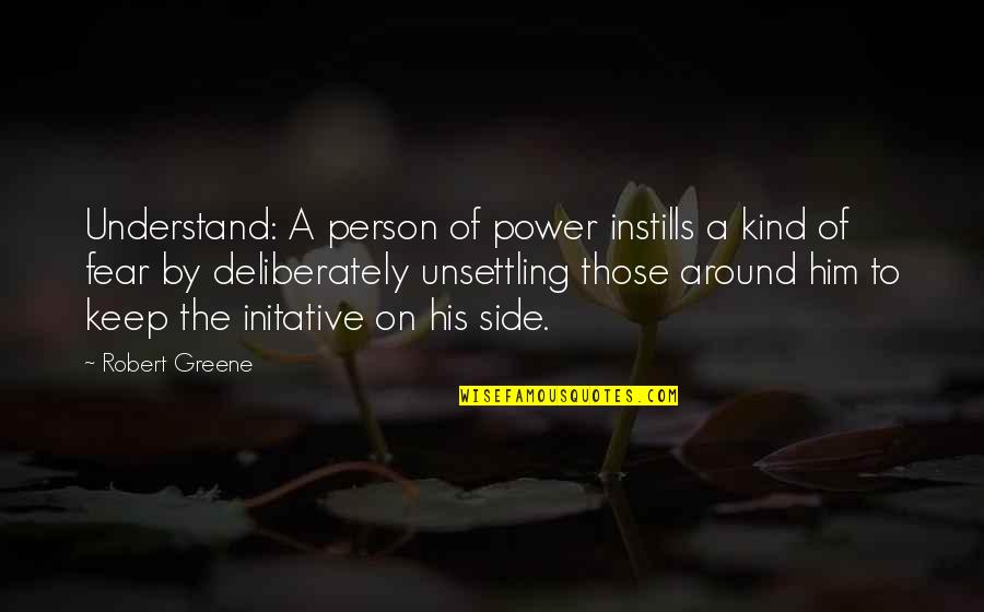 Initative Quotes By Robert Greene: Understand: A person of power instills a kind