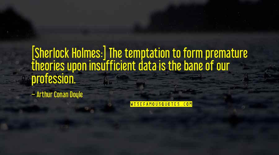 Initia Quotes By Arthur Conan Doyle: [Sherlock Holmes:] The temptation to form premature theories