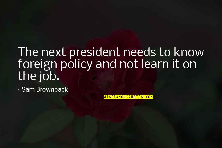 Initial Attraction Quotes By Sam Brownback: The next president needs to know foreign policy