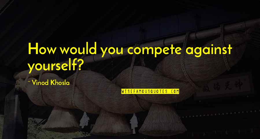 Initializing Vector Quotes By Vinod Khosla: How would you compete against yourself? Initializing Vector Quotes By Vinod Khosla: How would you compete against yourself?