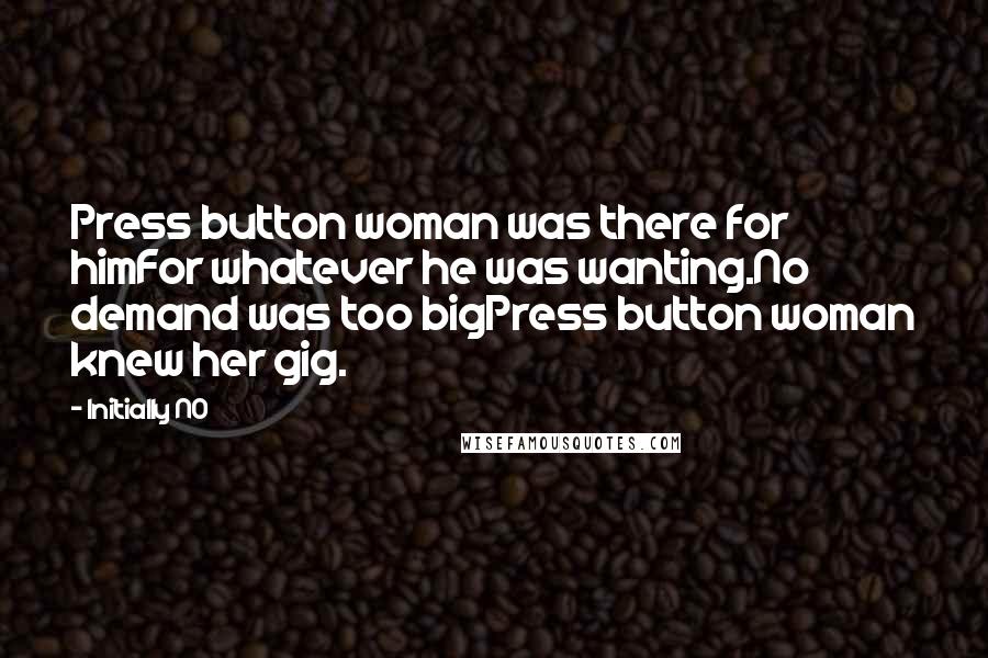 Initially NO quotes: Press button woman was there for himFor whatever he was wanting.No demand was too bigPress button woman knew her gig.