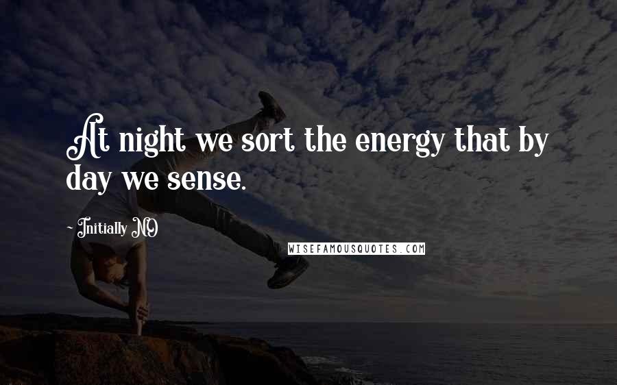 Initially NO quotes: At night we sort the energy that by day we sense.