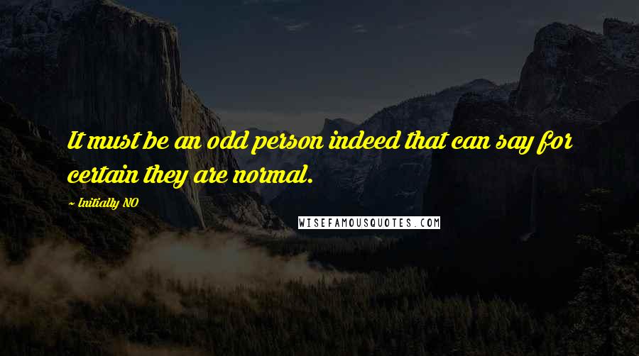 Initially NO quotes: It must be an odd person indeed that can say for certain they are normal.