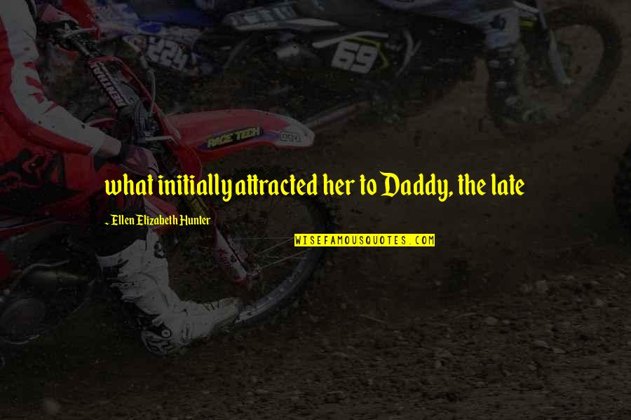 Initially Quotes By Ellen Elizabeth Hunter: what initially attracted her to Daddy, the late