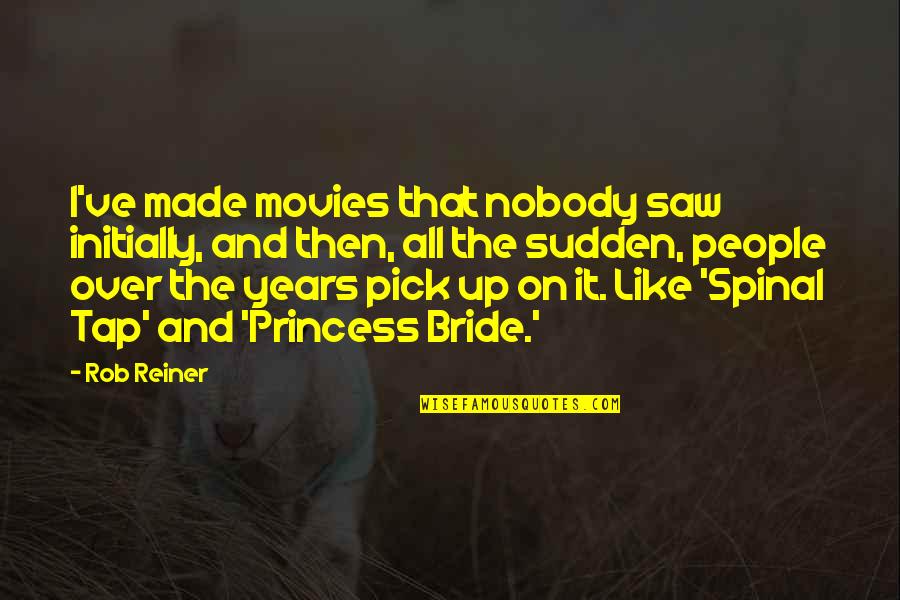 Initially Quotes By Rob Reiner: I've made movies that nobody saw initially, and