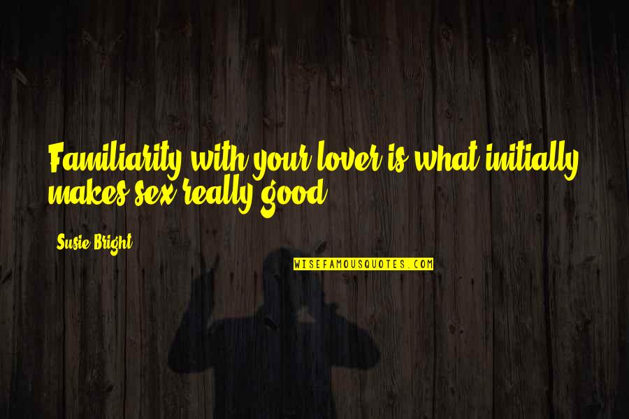 Initially Quotes By Susie Bright: Familiarity with your lover is what initially makes