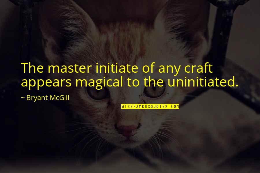 Initiate Quotes By Bryant McGill: The master initiate of any craft appears magical