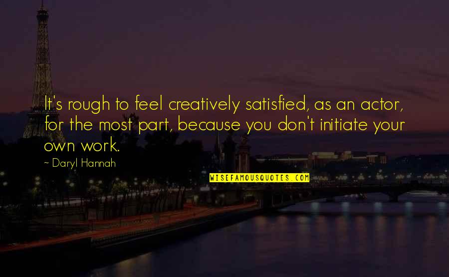 Initiate Quotes By Daryl Hannah: It's rough to feel creatively satisfied, as an