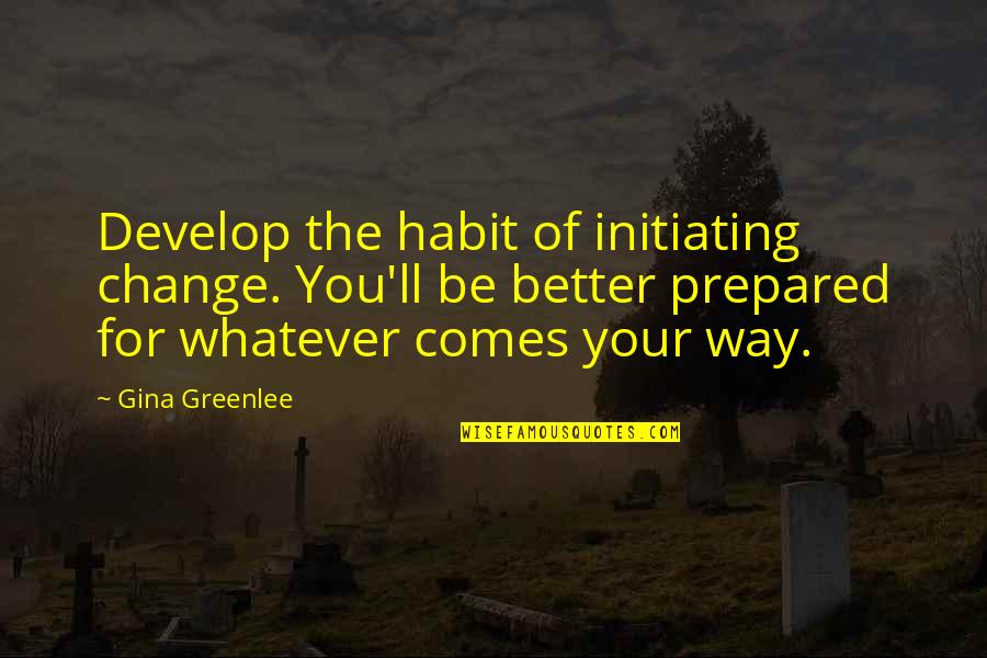 Initiate Quotes By Gina Greenlee: Develop the habit of initiating change. You'll be