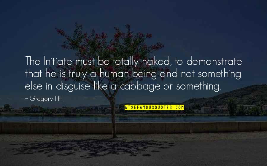 Initiate Quotes By Gregory Hill: The Initiate must be totally naked, to demonstrate