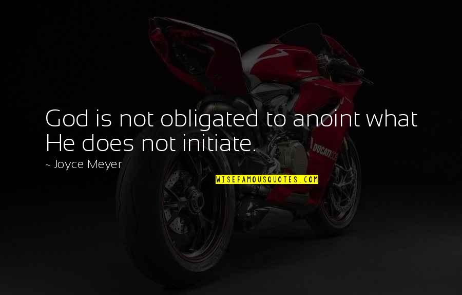 Initiate Quotes By Joyce Meyer: God is not obligated to anoint what He