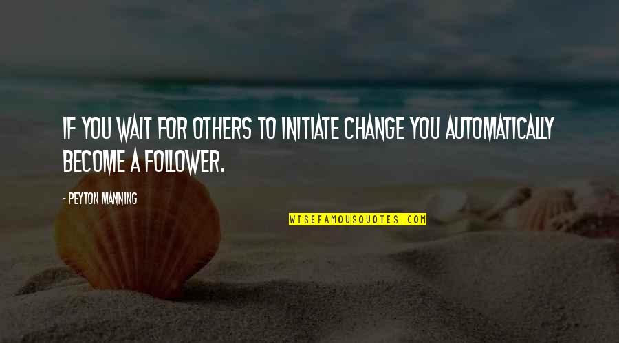 Initiate Quotes By Peyton Manning: If you wait for others to initiate change