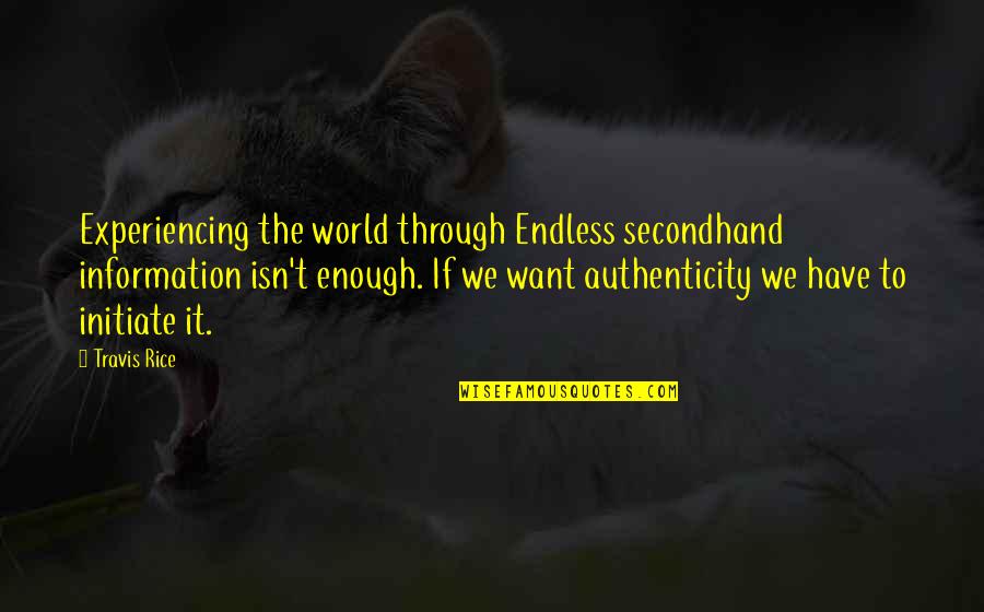 Initiate Quotes By Travis Rice: Experiencing the world through Endless secondhand information isn't Initiate Quotes By Travis Rice: Experiencing the world through Endless secondhand information isn't