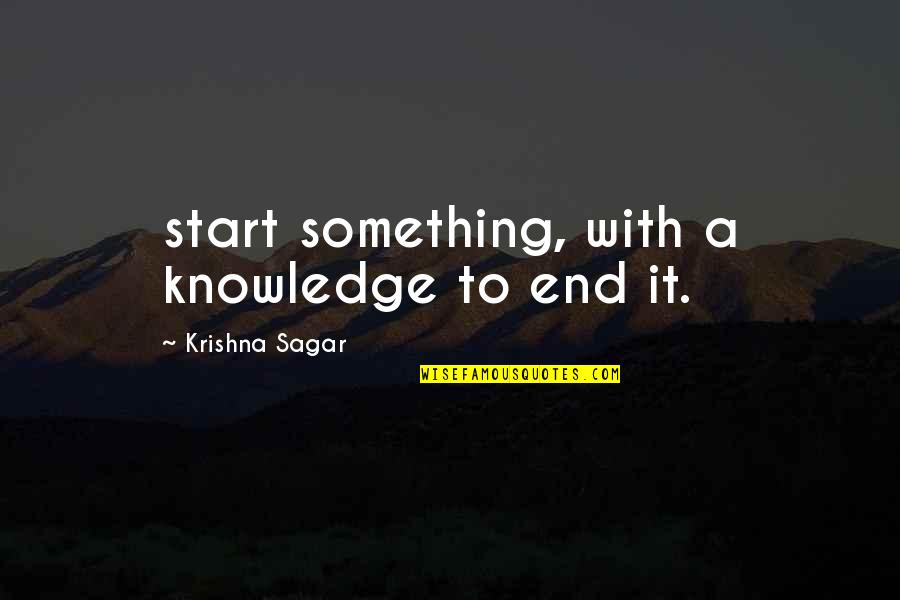 Initiation Quotes By Krishna Sagar: start something, with a knowledge to end it.
