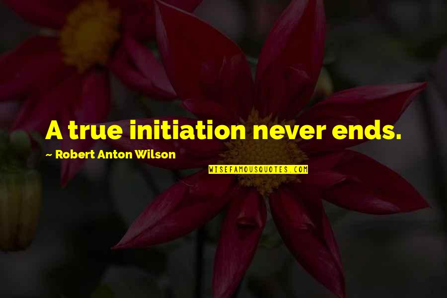 Initiation Quotes By Robert Anton Wilson: A true initiation never ends.