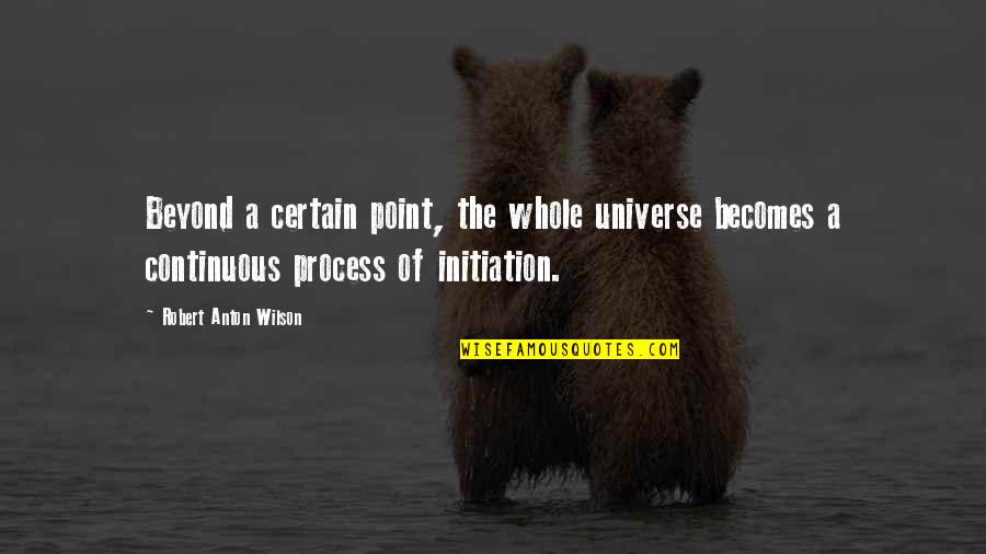 Initiation Quotes By Robert Anton Wilson: Beyond a certain point, the whole universe becomes