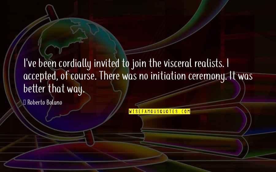 Initiation Quotes By Roberto Bolano: I've been cordially invited to join the visceral