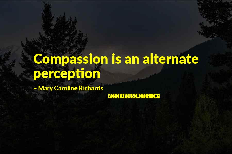 Initiations School Quotes By Mary Caroline Richards: Compassion is an alternate perception Initiations School Quotes By Mary Caroline Richards: Compassion is an alternate perception