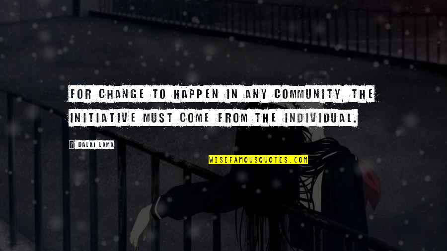 Initiative And Change Quotes By Dalai Lama: For change to happen in any community, the