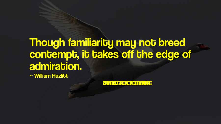 Initiatives Quote Quotes By William Hazlitt: Though familiarity may not breed contempt, it takes