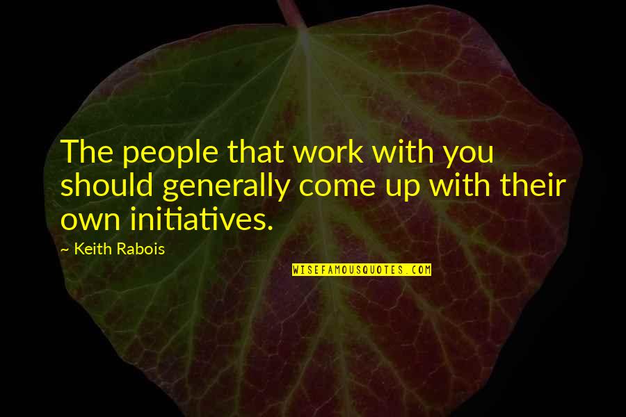 Initiatives Quotes By Keith Rabois: The people that work with you should generally