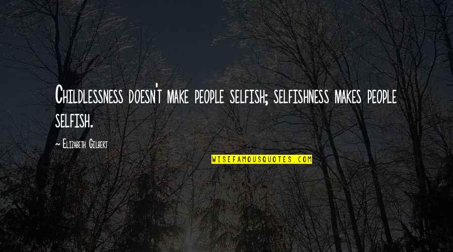 Initiator Quotes By Elizabeth Gilbert: Childlessness doesn't make people selfish; selfishness makes people