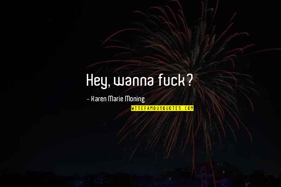 Initium Novum Quotes By Karen Marie Moning: Hey, wanna fuck? Initium Novum Quotes By Karen Marie Moning: Hey, wanna fuck?