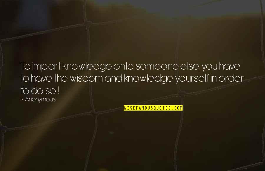 Inits Quotes By Anonymous: To impart knowledge onto someone else, you have