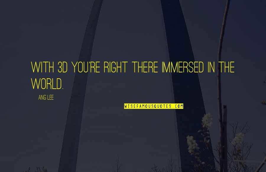 Injac Ramovi Quotes By Ang Lee: With 3D you're right there immersed in the
