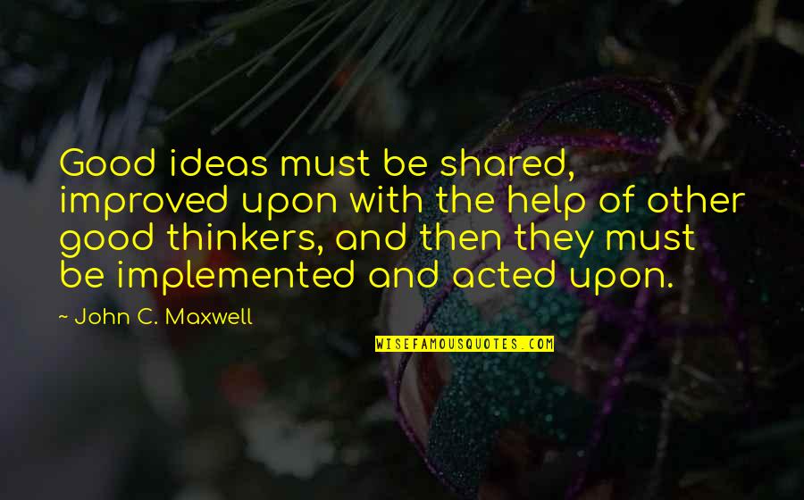 Injak Rem Quotes By John C. Maxwell: Good ideas must be shared, improved upon with