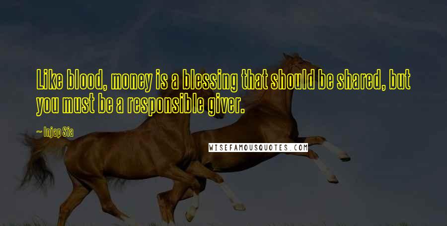 Injap Sia quotes: Like blood, money is a blessing that should be shared, but you must be a responsible giver.