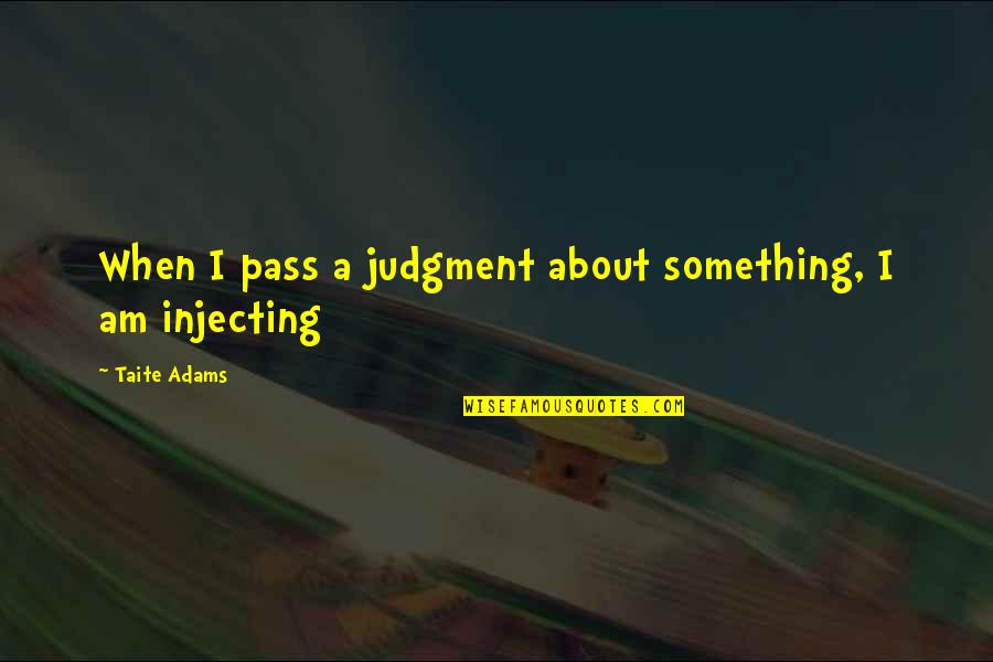 Injecting Quotes By Taite Adams: When I pass a judgment about something, I