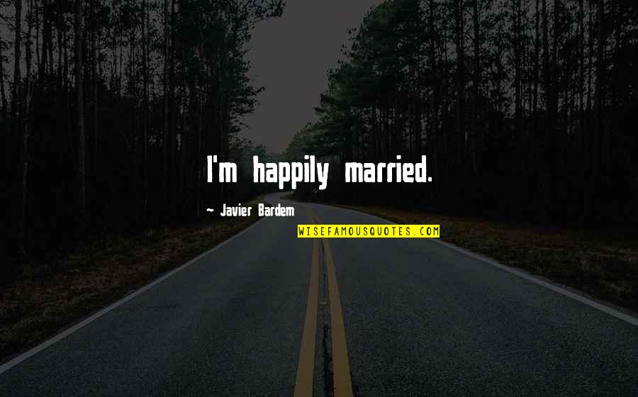 Injection Drug Quotes By Javier Bardem: I'm happily married.