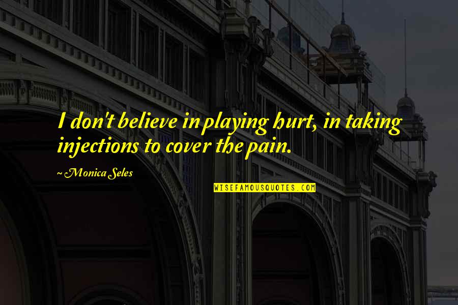 Injections Quotes By Monica Seles: I don't believe in playing hurt, in taking