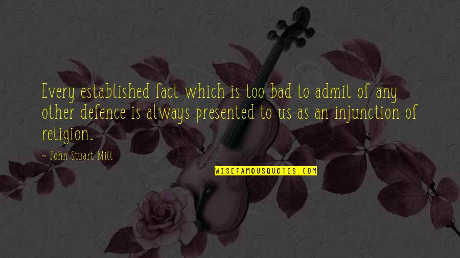 Injunction Quotes By John Stuart Mill: Every established fact which is too bad to