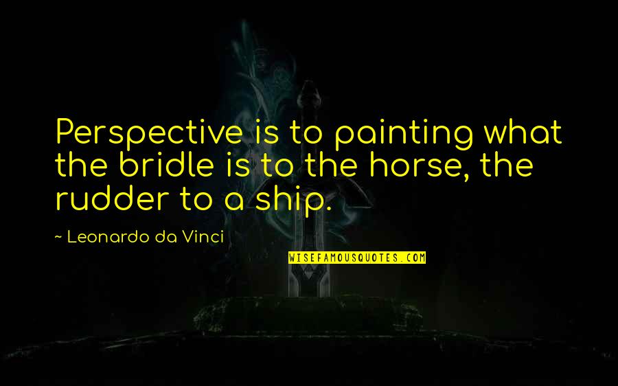 Injunctions Against Harassment Quotes By Leonardo Da Vinci: Perspective is to painting what the bridle is