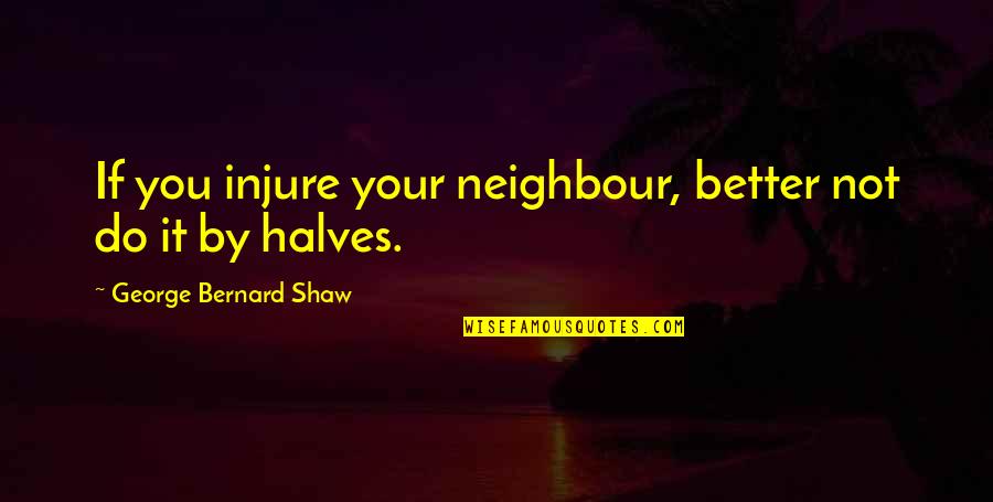 Injure Quotes By George Bernard Shaw: If you injure your neighbour, better not do