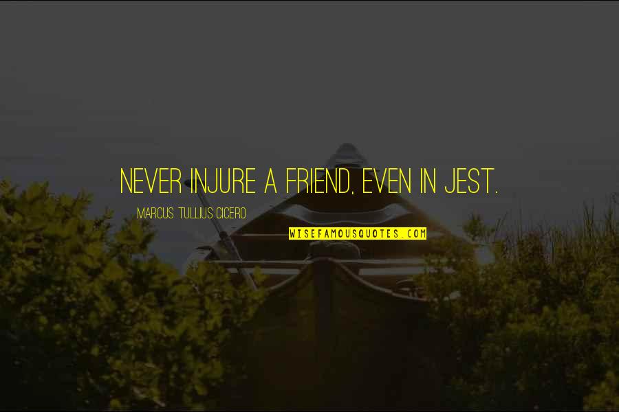 Injure Quotes By Marcus Tullius Cicero: Never injure a friend, even in jest.
